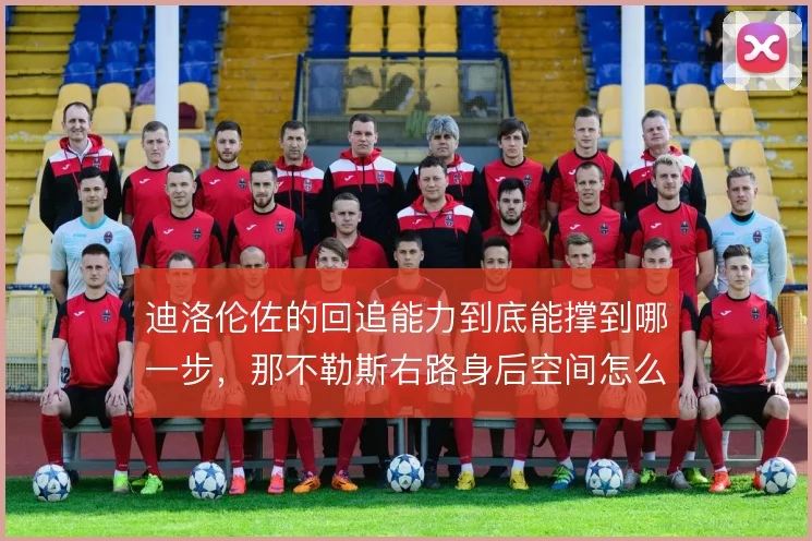 迪洛伦佐的回追能力到底能撑到哪一步，那不勒斯右路身后空间怎么补