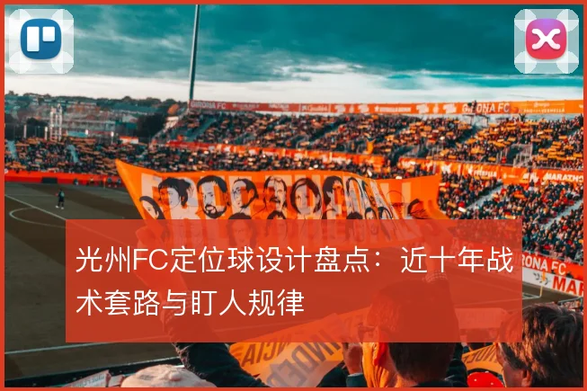 光州FC定位球设计盘点：近十年战术套路与盯人规律