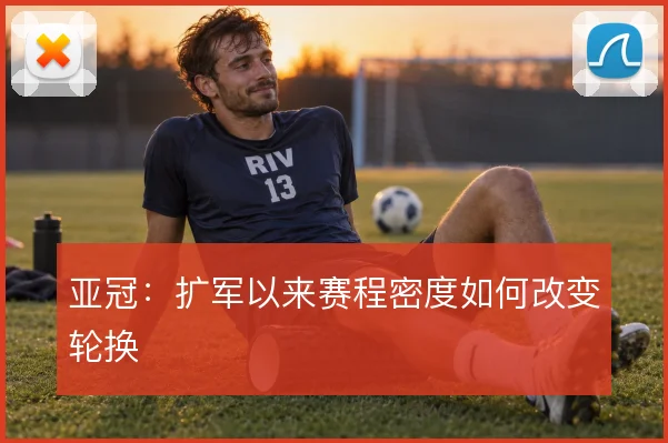 亚冠：扩军以来赛程密度如何改变轮换