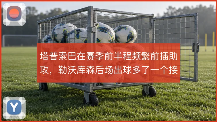 塔普索巴在赛季前半程频繁前插助攻，勒沃库森后场出球多了一个接应点