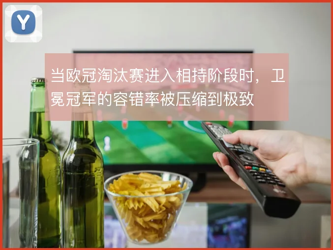 当欧冠淘汰赛进入相持阶段时，卫冕冠军的容错率被压缩到极致
