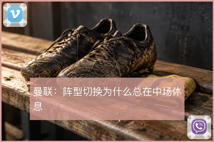 曼联：阵型切换为什么总在中场休息