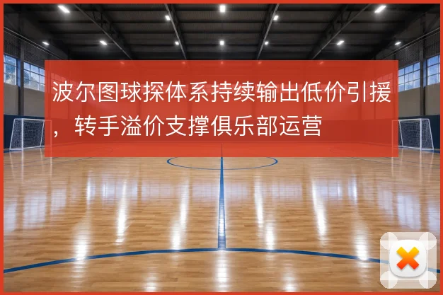 波尔图球探体系持续输出低价引援，转手溢价支撑俱乐部运营