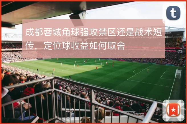 成都蓉城角球强攻禁区还是战术短传，定位球收益如何取舍