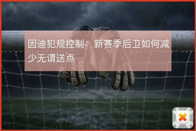 因迪犯规控制：新赛季后卫如何减少无谓送点