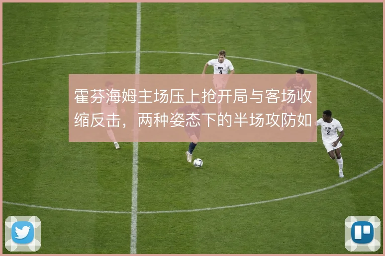 霍芬海姆主场压上抢开局与客场收缩反击,两种姿态下的半场攻防如何平衡