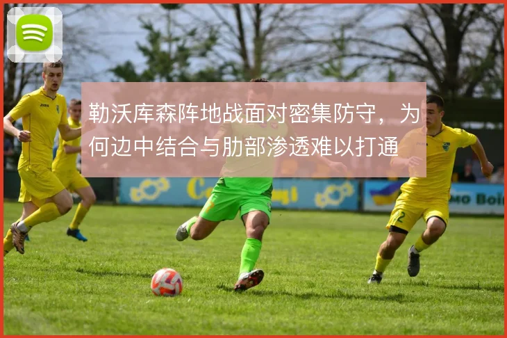 勒沃库森阵地战面对密集防守，为何边中结合与肋部渗透难以打通