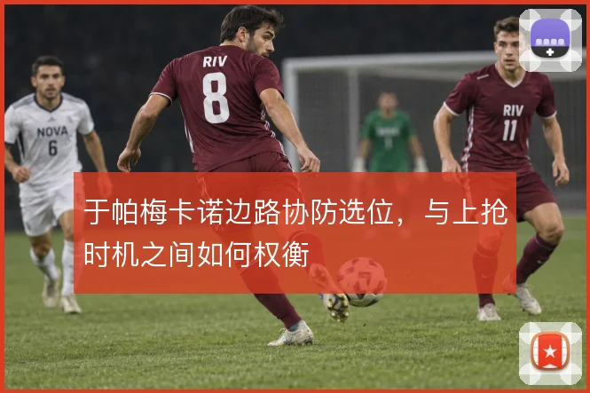 于帕梅卡诺边路协防选位，与上抢时机之间如何权衡
