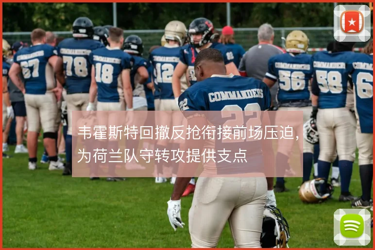 韦霍斯特回撤反抢衔接前场压迫，为荷兰队守转攻提供支点