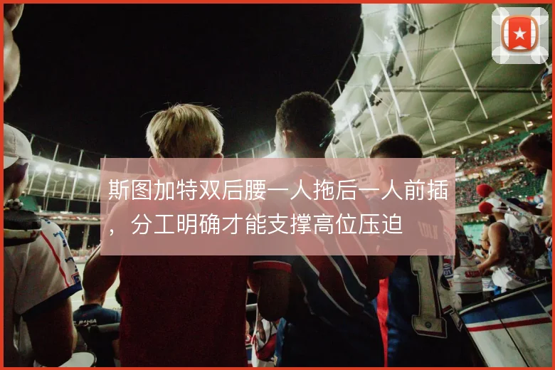 斯图加特双后腰一人拖后一人前插，分工明确才能支撑高位压迫