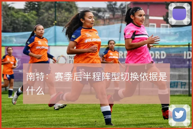 南特:赛季后半程阵型切换依据是什么
