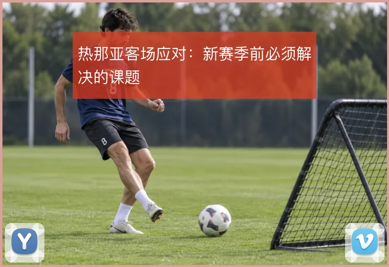 热那亚客场应对：新赛季前必须解决的课题