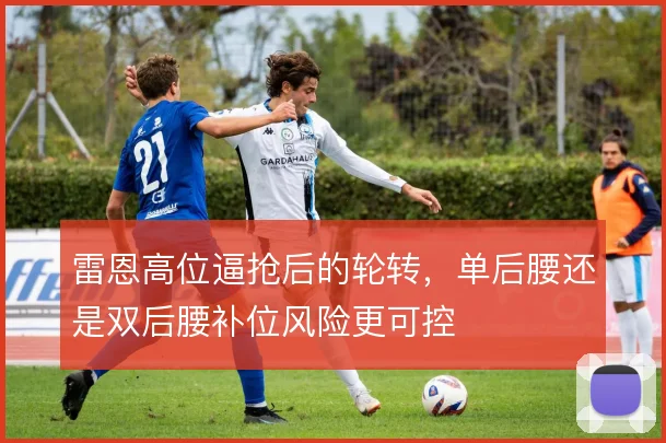 雷恩高位逼抢后的轮转，单后腰还是双后腰补位风险更可控
