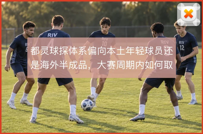 都灵球探体系偏向本土年轻球员还是海外半成品，大赛周期内如何取舍