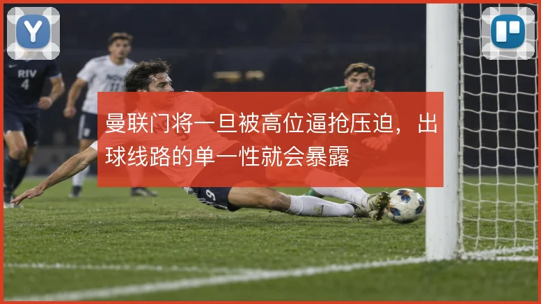 曼联门将一旦被高位逼抢压迫，出球线路的单一性就会暴露