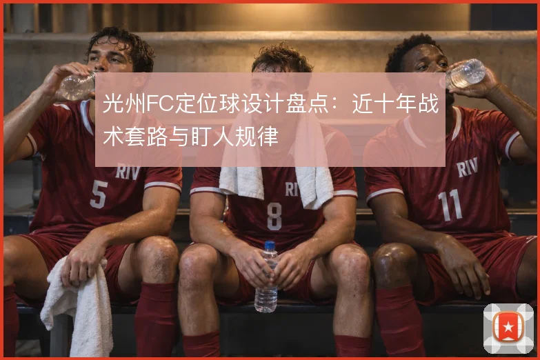 光州FC定位球设计盘点：近十年战术套路与盯人规律