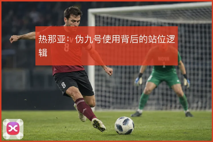 热那亚：伪九号使用背后的站位逻辑
