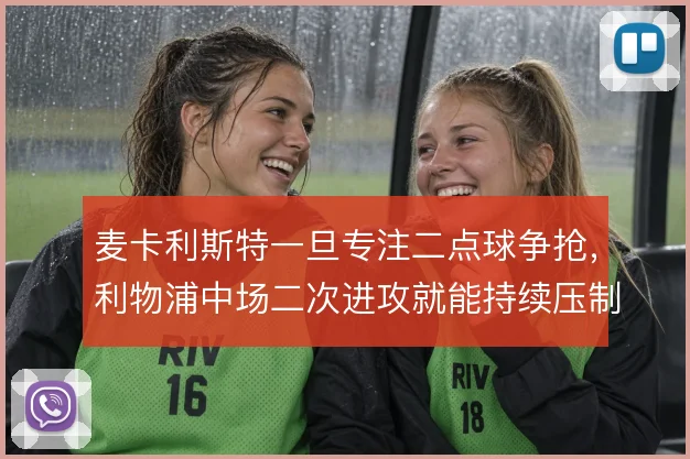 麦卡利斯特一旦专注二点球争抢，利物浦中场二次进攻就能持续压制