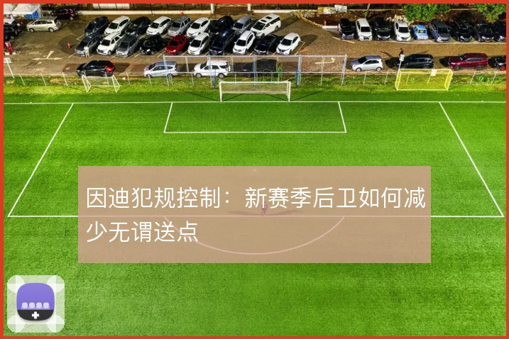 因迪犯规控制：新赛季后卫如何减少无谓送点