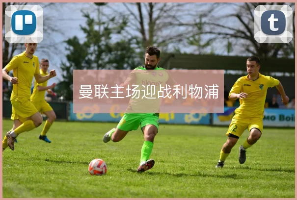 曼联主场迎战利物浦