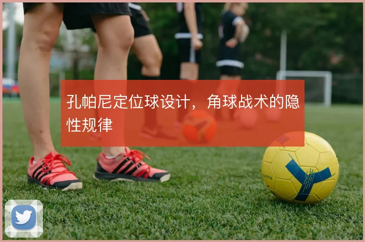 孔帕尼定位球设计,角球战术的隐性规律