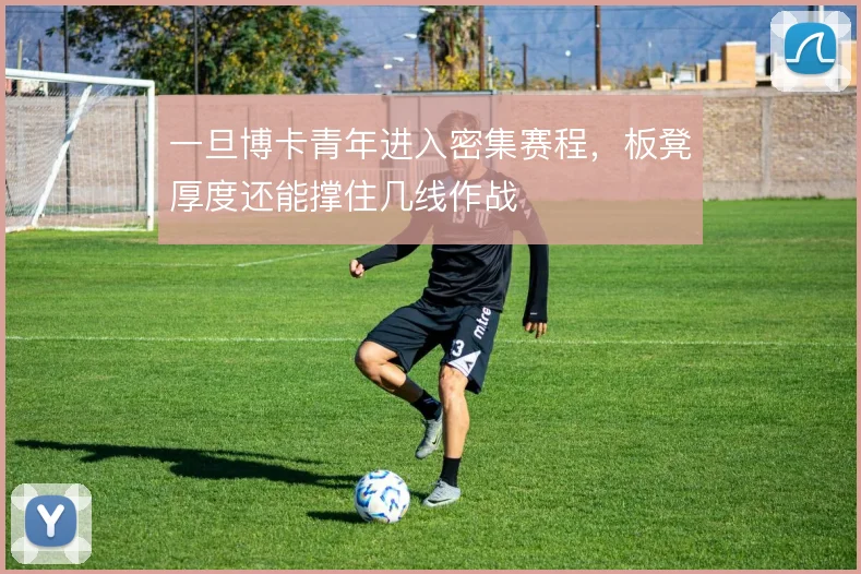 一旦博卡青年进入密集赛程,板凳厚度还能撑住几线作战