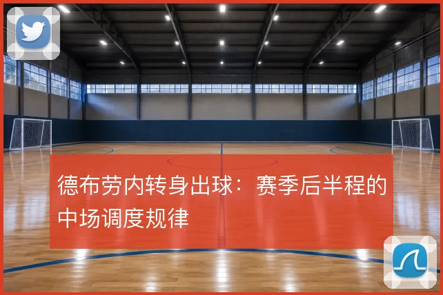 德布劳内转身出球：赛季后半程的中场调度规律