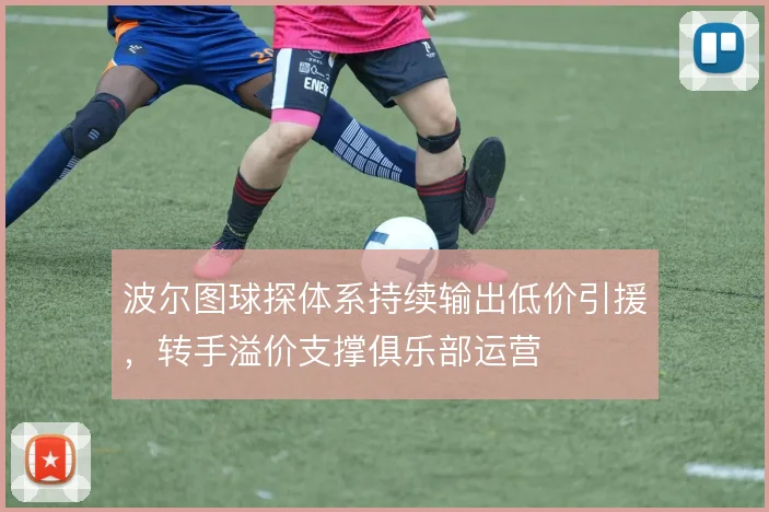 波尔图球探体系持续输出低价引援，转手溢价支撑俱乐部运营