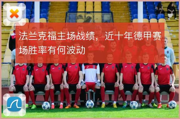 法兰克福主场战绩，近十年德甲赛场胜率有何波动