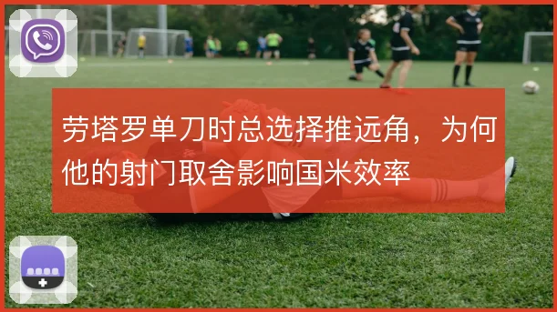 劳塔罗单刀时总选择推远角，为何他的射门取舍影响国米效率