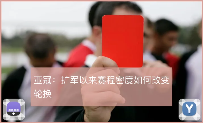 亚冠：扩军以来赛程密度如何改变轮换