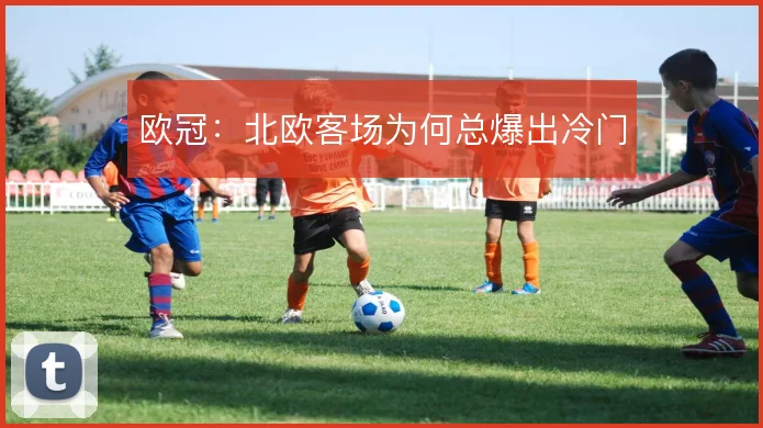 欧冠：北欧客场为何总爆出冷门