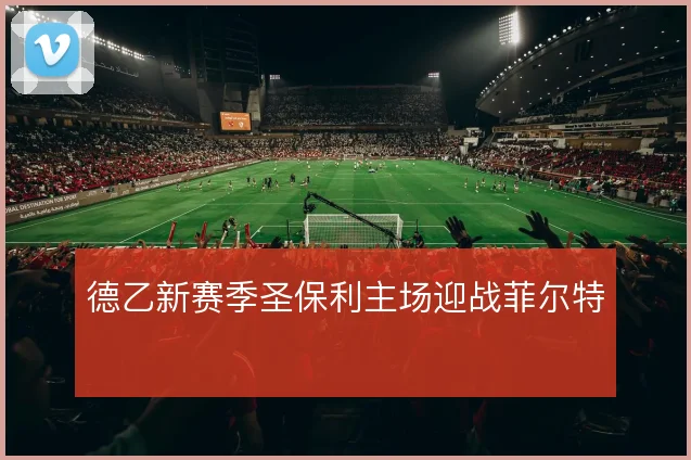 德乙新赛季圣保利主场迎战菲尔特