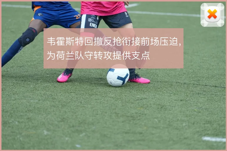 韦霍斯特回撤反抢衔接前场压迫，为荷兰队守转攻提供支点