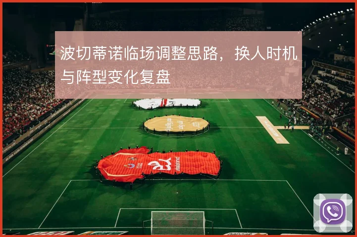 波切蒂诺临场调整思路，换人时机与阵型变化复盘
