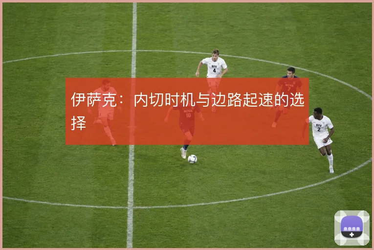 伊萨克：内切时机与边路起速的选择