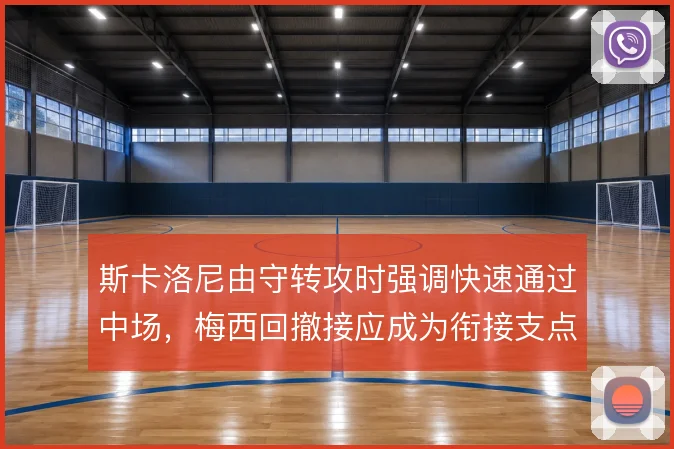 斯卡洛尼由守转攻时强调快速通过中场，梅西回撤接应成为衔接支点