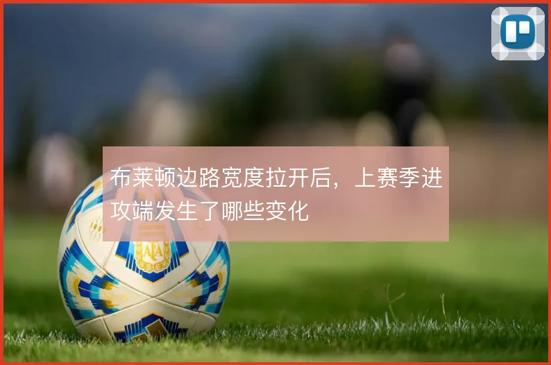 布莱顿边路宽度拉开后,上赛季进攻端发生了哪些变化
