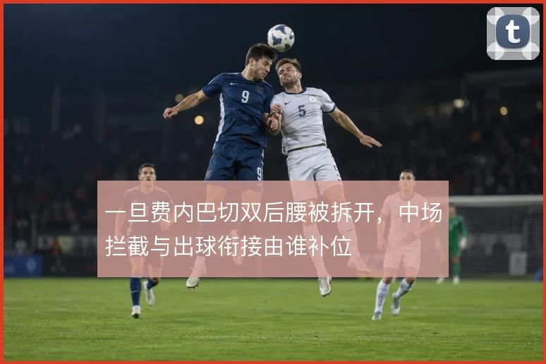 一旦费内巴切双后腰被拆开,中场拦截与出球衔接由谁补位