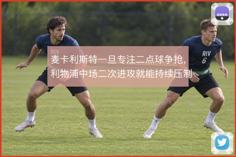 麦卡利斯特一旦专注二点球争抢，利物浦中场二次进攻就能持续压制