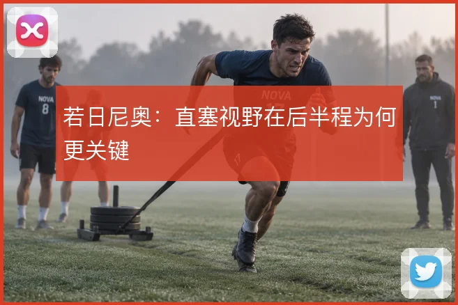 若日尼奥:直塞视野在后半程为何更关键