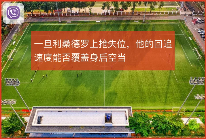 一旦利桑德罗上抢失位，他的回追速度能否覆盖身后空当