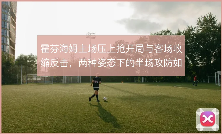 霍芬海姆主场压上抢开局与客场收缩反击,两种姿态下的半场攻防如何平衡