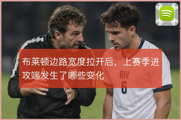 布莱顿边路宽度拉开后，上赛季进攻端发生了哪些变化