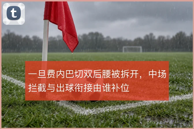 一旦费内巴切双后腰被拆开，中场拦截与出球衔接由谁补位