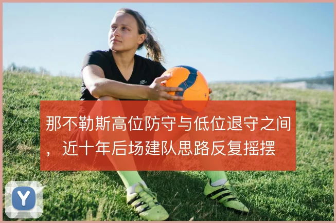 那不勒斯高位防守与低位退守之间,近十年后场建队思路反复摇摆