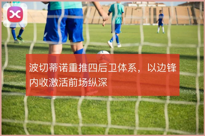 波切蒂诺重推四后卫体系，以边锋内收激活前场纵深
