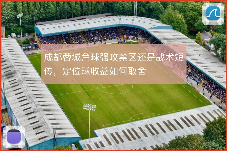 成都蓉城角球强攻禁区还是战术短传，定位球收益如何取舍