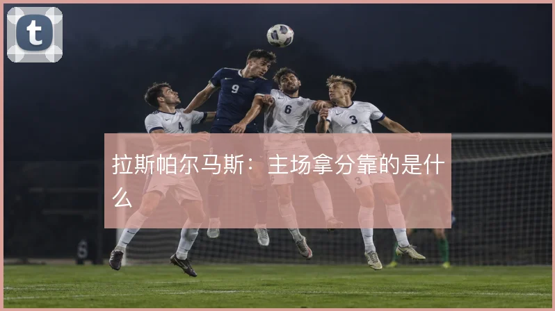 拉斯帕尔马斯：主场拿分靠的是什么