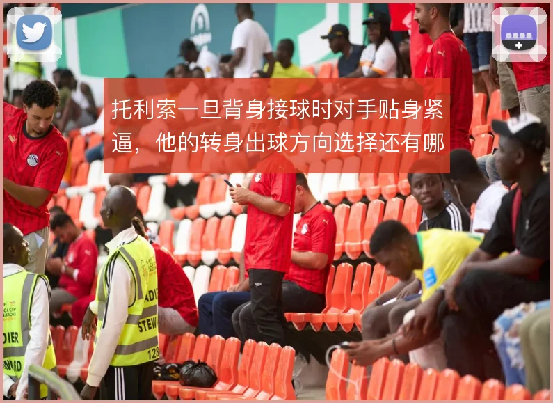 托利索一旦背身接球时对手贴身紧逼，他的转身出球方向选择还有哪些